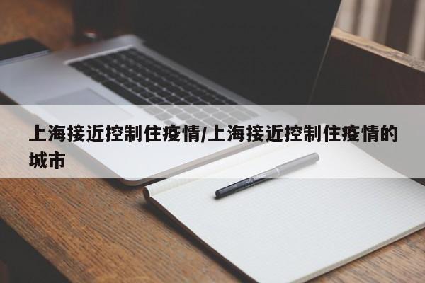 上海接近控制住疫情/上海接近控制住疫情的城市