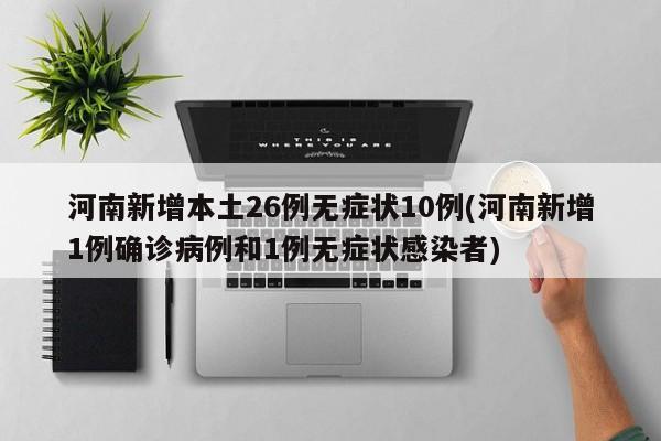 河南新增本土26例无症状10例(河南新增1例确诊病例和1例无症状感染者)