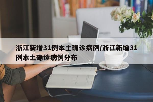 浙江新增31例本土确诊病例/浙江新增31例本土确诊病例分布