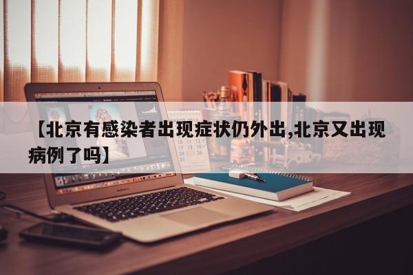 【北京有感染者出现症状仍外出,北京又出现病例了吗】