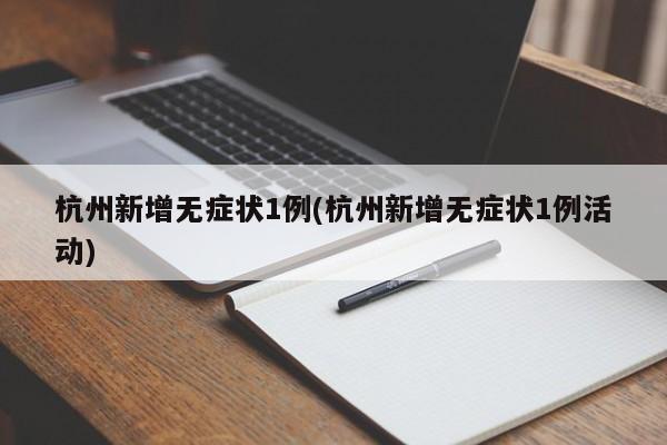 杭州新增无症状1例(杭州新增无症状1例活动)