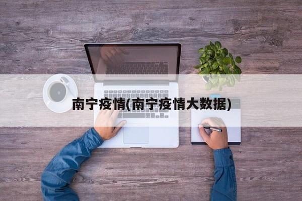南宁疫情(南宁疫情大数据)