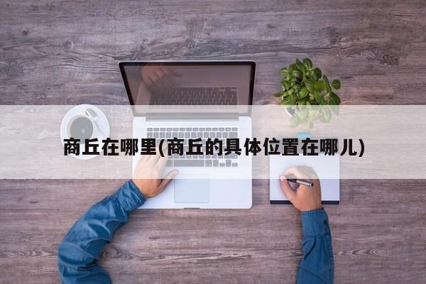 商丘在哪里(商丘的具体位置在哪儿)