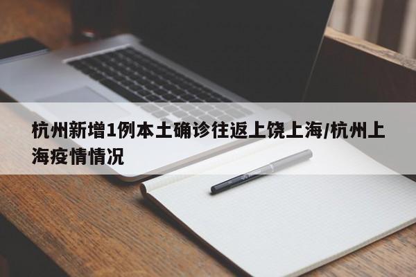 杭州新增1例本土确诊往返上饶上海/杭州上海疫情情况