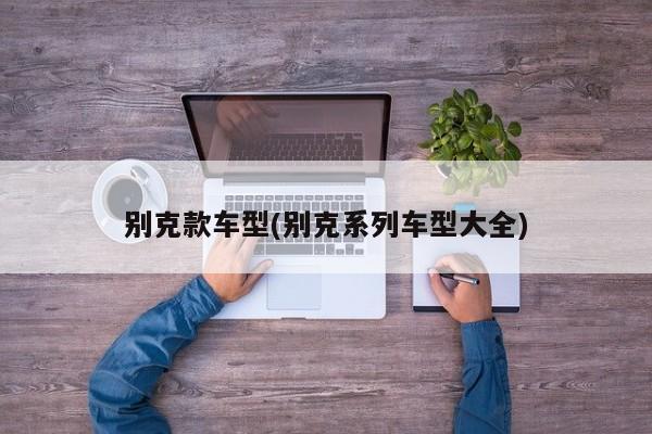 别克款车型(别克系列车型大全)