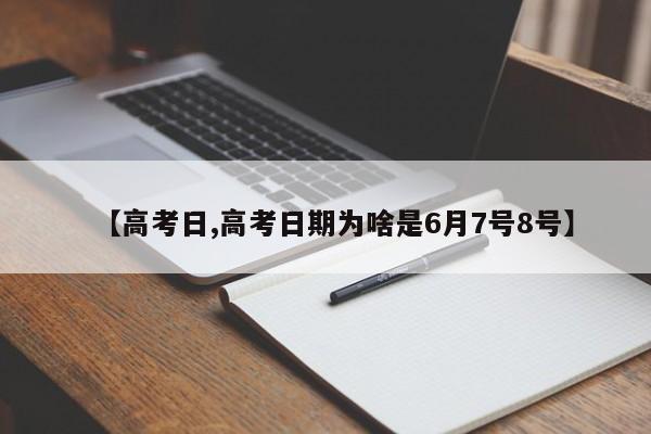 【高考日,高考日期为啥是6月7号8号】