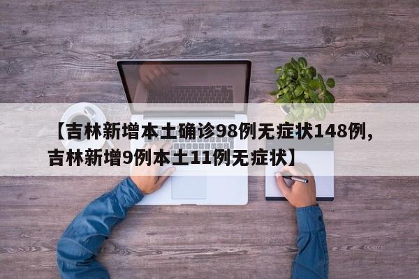 【吉林新增本土确诊98例无症状148例,吉林新增9例本土11例无症状】