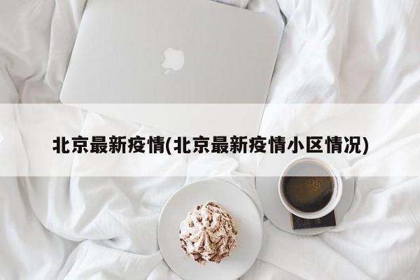 北京最新疫情(北京最新疫情小区情况)