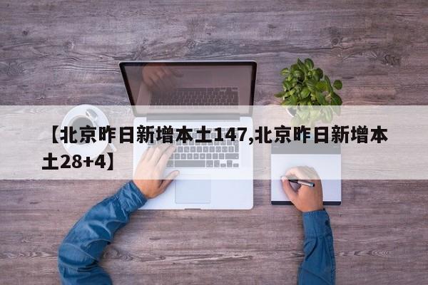 【北京昨日新增本土147,北京昨日新增本土28+4】