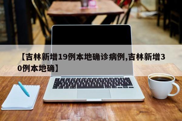 【吉林新增19例本地确诊病例,吉林新增30例本地确】