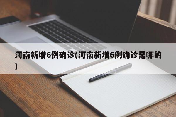 河南新增6例确诊(河南新增6例确诊是哪的)