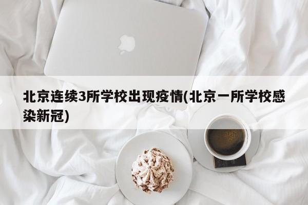 北京连续3所学校出现疫情(北京一所学校感染新冠)
