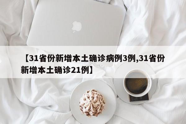 【31省份新增本土确诊病例3例,31省份新增本土确诊21例】