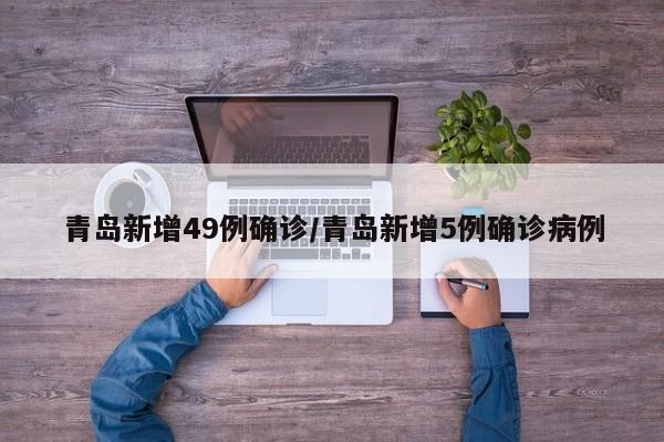 青岛新增49例确诊/青岛新增5例确诊病例