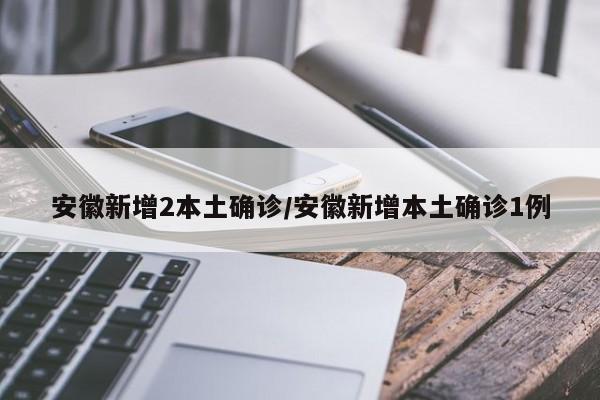 安徽新增2本土确诊/安徽新增本土确诊1例