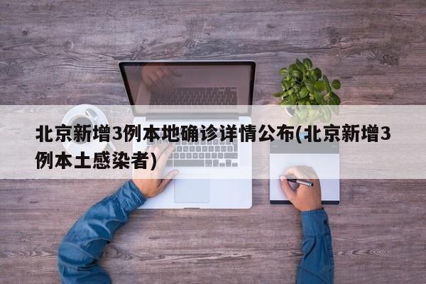 北京新增3例本地确诊详情公布(北京新增3例本土感染者)