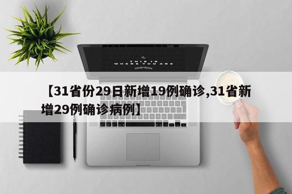 【31省份29日新增19例确诊,31省新增29例确诊病例】