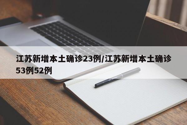 江苏新增本土确诊23例/江苏新增本土确诊53例52例
