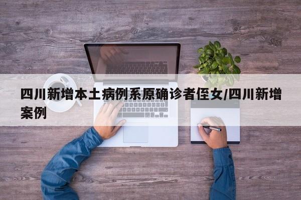 四川新增本土病例系原确诊者侄女/四川新增案例