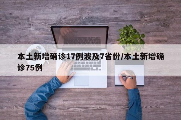 本土新增确诊17例波及7省份/本土新增确诊75例