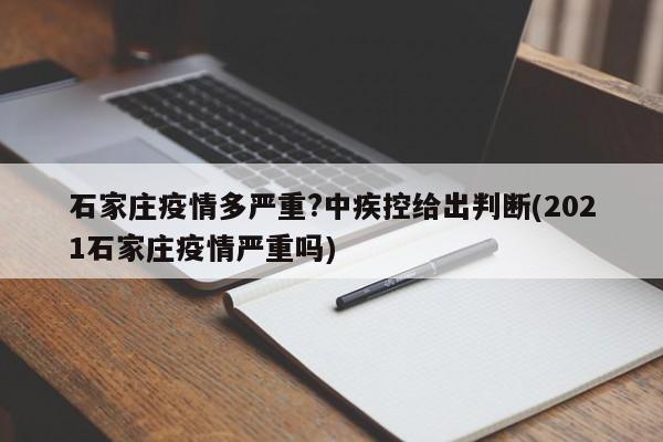 石家庄疫情多严重?中疾控给出判断(2021石家庄疫情严重吗)