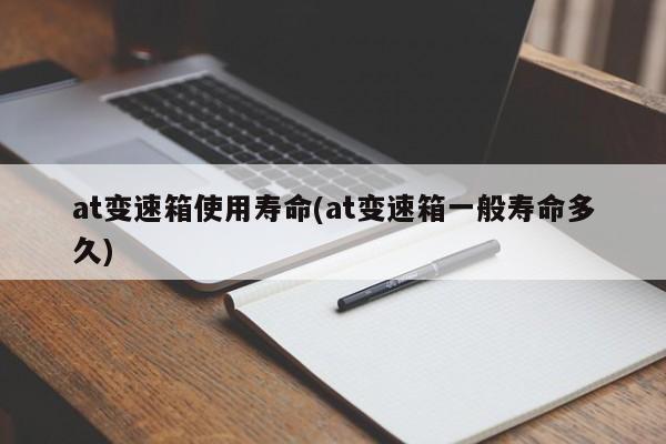 at变速箱使用寿命(at变速箱一般寿命多久)
