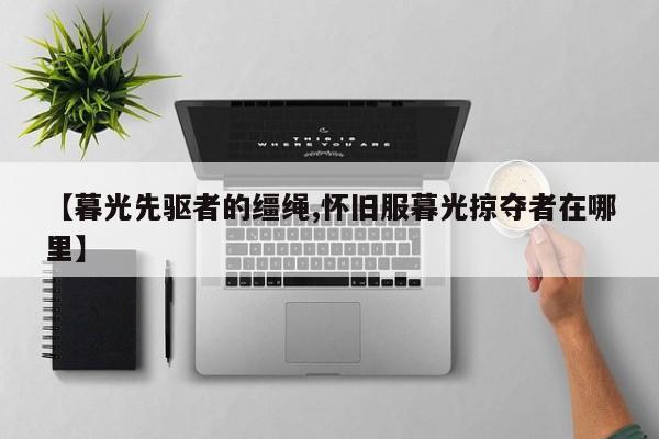 【暮光先驱者的缰绳,怀旧服暮光掠夺者在哪里】