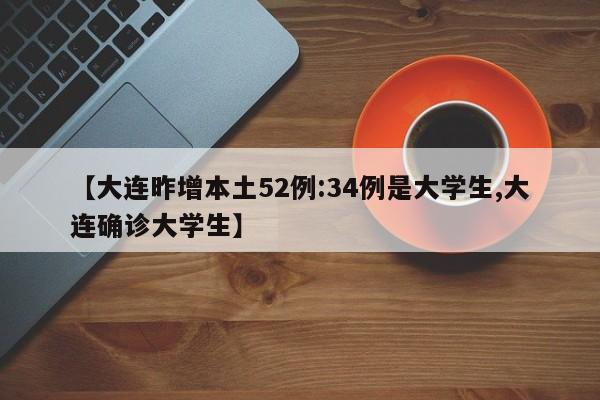 【大连昨增本土52例:34例是大学生,大连确诊大学生】