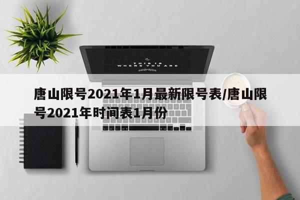 唐山限号2021年1月最新限号表/唐山限号2021年时间表1月份