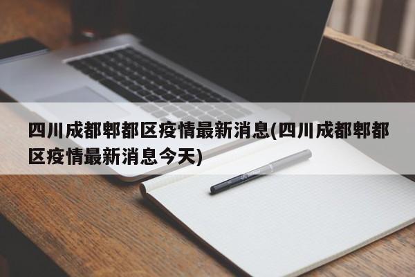 四川成都郫都区疫情最新消息(四川成都郫都区疫情最新消息今天)