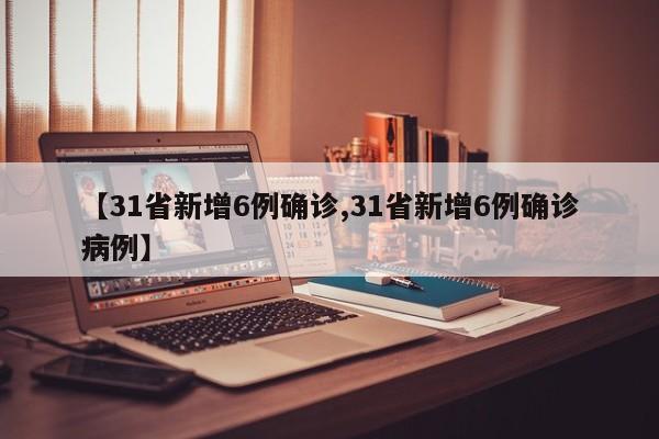 【31省新增6例确诊,31省新增6例确诊病例】