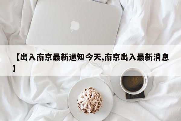 【出入南京最新通知今天,南京出入最新消息】
