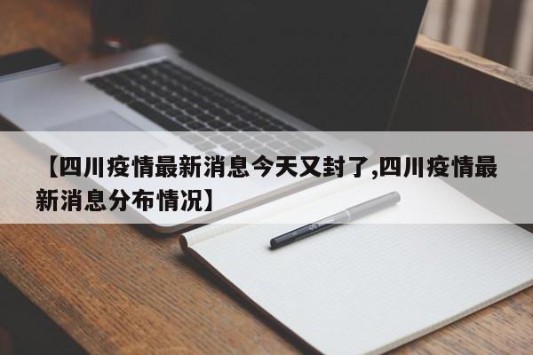 【四川疫情最新消息今天又封了,四川疫情最新消息分布情况】