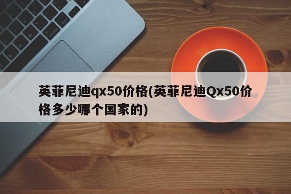 英菲尼迪qx50价格(英菲尼迪Qx50价格多少哪个国家的)