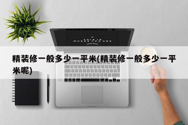 精装修一般多少一平米(精装修一般多少一平米呢)