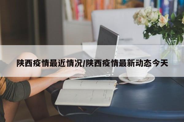 陕西疫情最近情况/陕西疫情最新动态今天