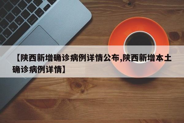 【陕西新增确诊病例详情公布,陕西新增本土确诊病例详情】