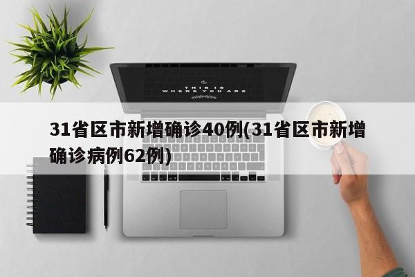 31省区市新增确诊40例(31省区市新增确诊病例62例)