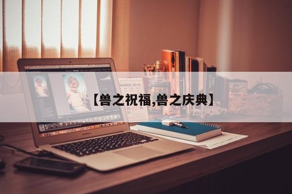 【兽之祝福,兽之庆典】