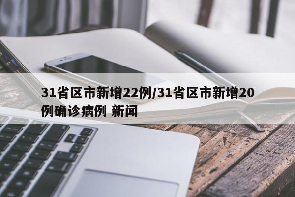 31省区市新增22例/31省区市新增20例确诊病例 新闻