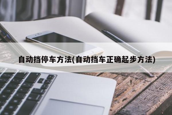 自动挡停车方法(自动挡车正确起步方法)