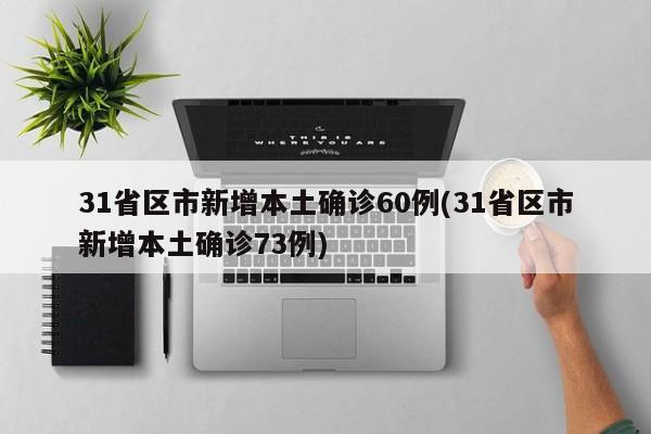 31省区市新增本土确诊60例(31省区市新增本土确诊73例)
