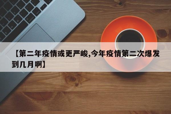 【第二年疫情或更严峻,今年疫情第二次爆发到几月啊】