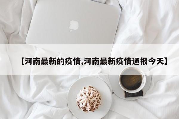 【河南最新的疫情,河南最新疫情通报今天】