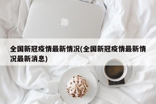 全国新冠疫情最新情况(全国新冠疫情最新情况最新消息)