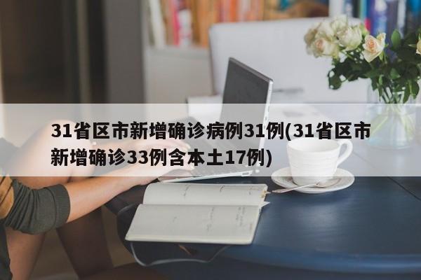 31省区市新增确诊病例31例(31省区市新增确诊33例含本土17例)