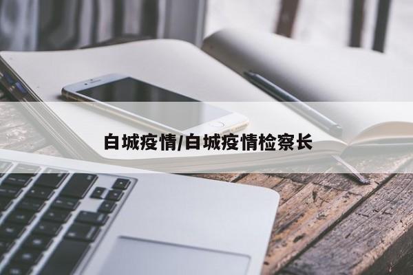白城疫情/白城疫情检察长