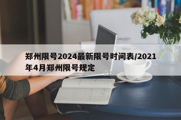 郑州限号2024最新限号时间表/2021年4月郑州限号规定