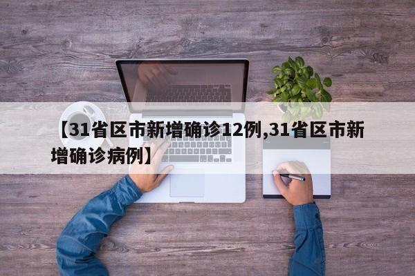 【31省区市新增确诊12例,31省区市新增确诊病例】