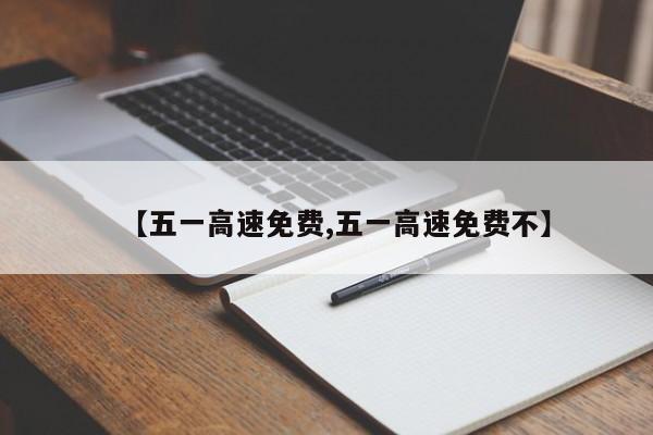 【五一高速免费,五一高速免费不】